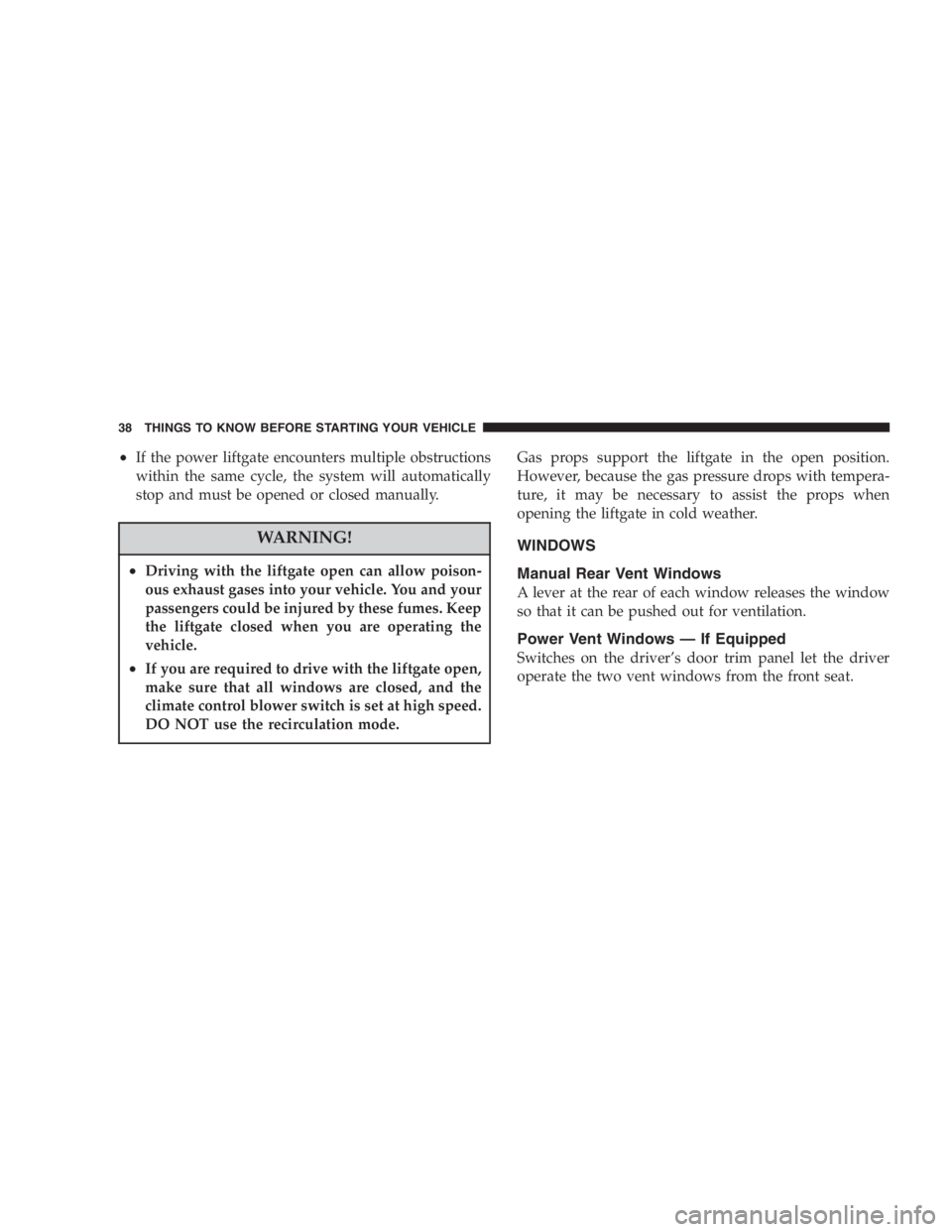 DODGE GRAND CARAVAN 2005  Owners Manual • If the power liftgate encounters multiple obstructions
within the same cycle, the system will automatically
stop and must be opened or closed manually.
WARNING!• Driving with the liftgate open c