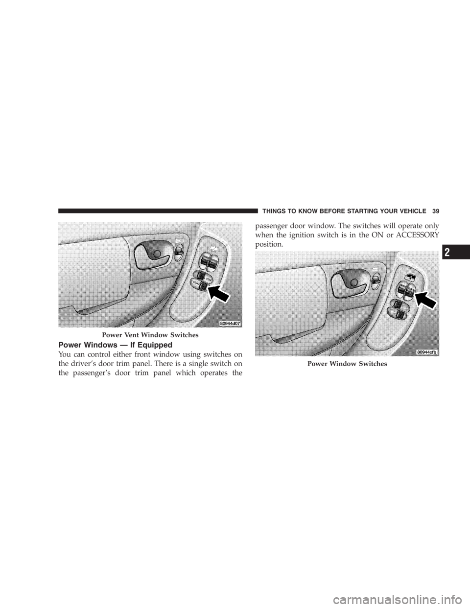 DODGE GRAND CARAVAN 2005  Owners Manual Power Windows — If Equipped
You can control either front window using switches on
the driver ’ s door trim panel. There is a single switch on
the passenger ’ s door trim panel which operates the