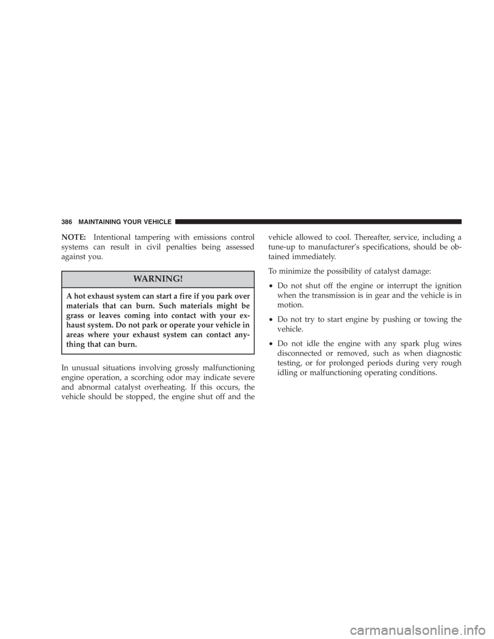 DODGE GRAND CARAVAN 2005  Owners Manual NOTE: Intentional tampering with emissions control
systems can result in civil penalties being assessed
against you.
WARNING!A hot exhaust system can start a fire if you park over
materials that can b