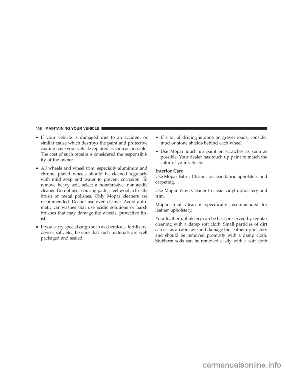 DODGE GRAND CARAVAN 2005  Owners Manual • If your vehicle is damaged due to an accident or
similar cause which destroys the paint and protective
coating have your vehicle repaired as soon as possible.
The cost of such repairs is considere
