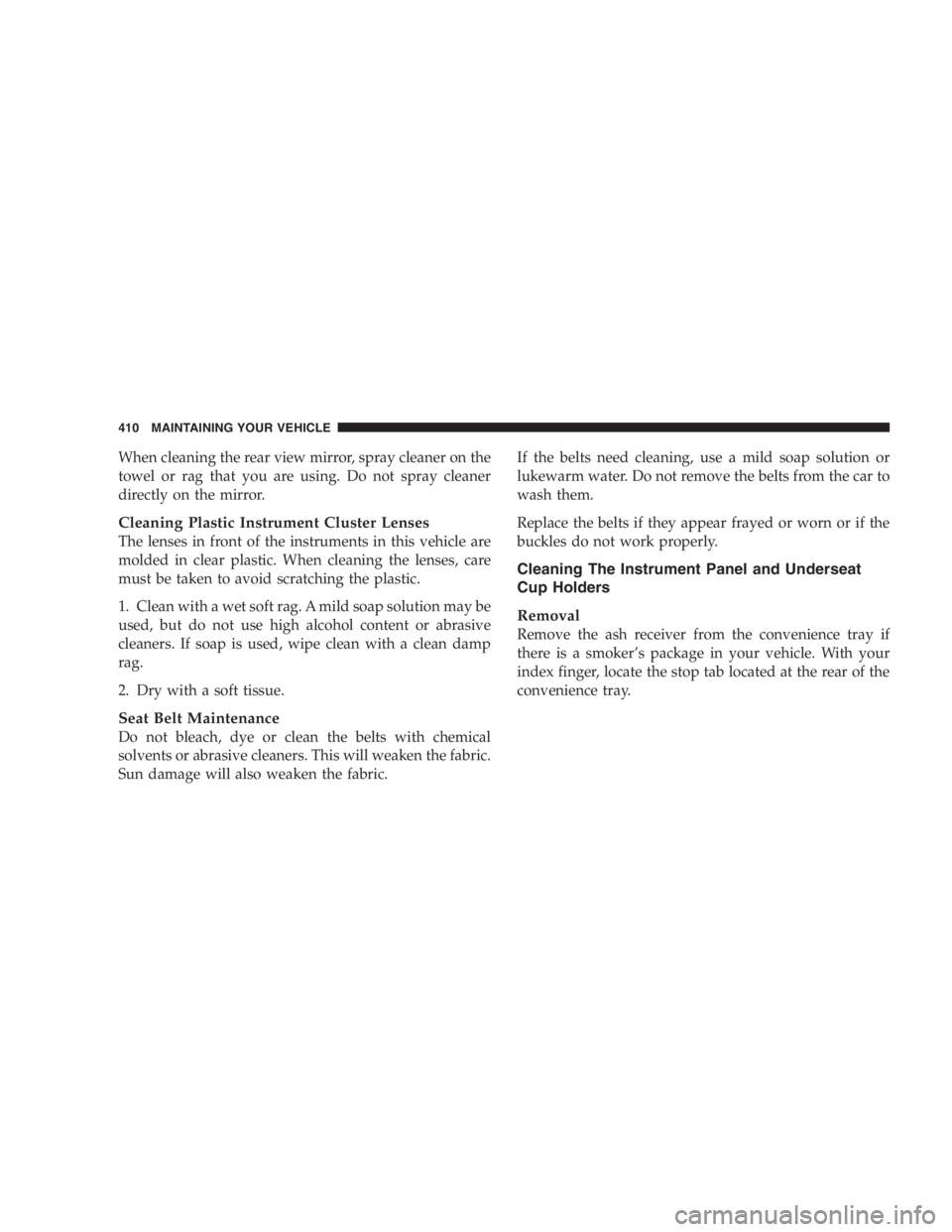 DODGE GRAND CARAVAN 2005  Owners Manual When cleaning the rear view mirror, spray cleaner on the
towel or rag that you are using. Do not spray cleaner
directly on the mirror.
Cleaning Plastic Instrument Cluster Lenses
The lenses in front of