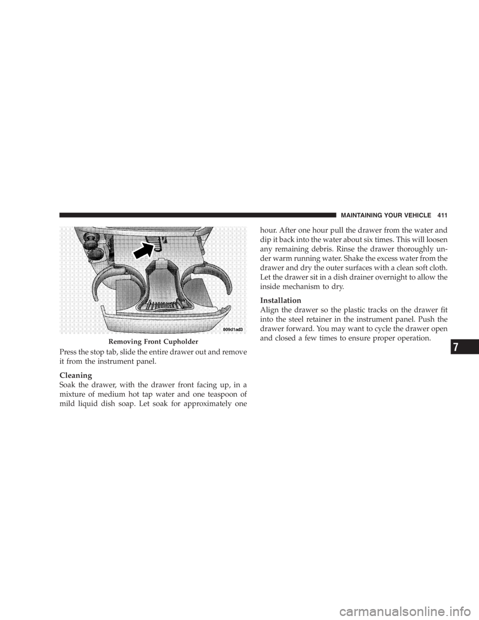DODGE GRAND CARAVAN 2005  Owners Manual Press the stop tab, slide the entire drawer out and remove
it from the instrument panel.
Cleaning
Soak the drawer, with the drawer front facing up, in a
mixture of medium hot tap water and one teaspoo