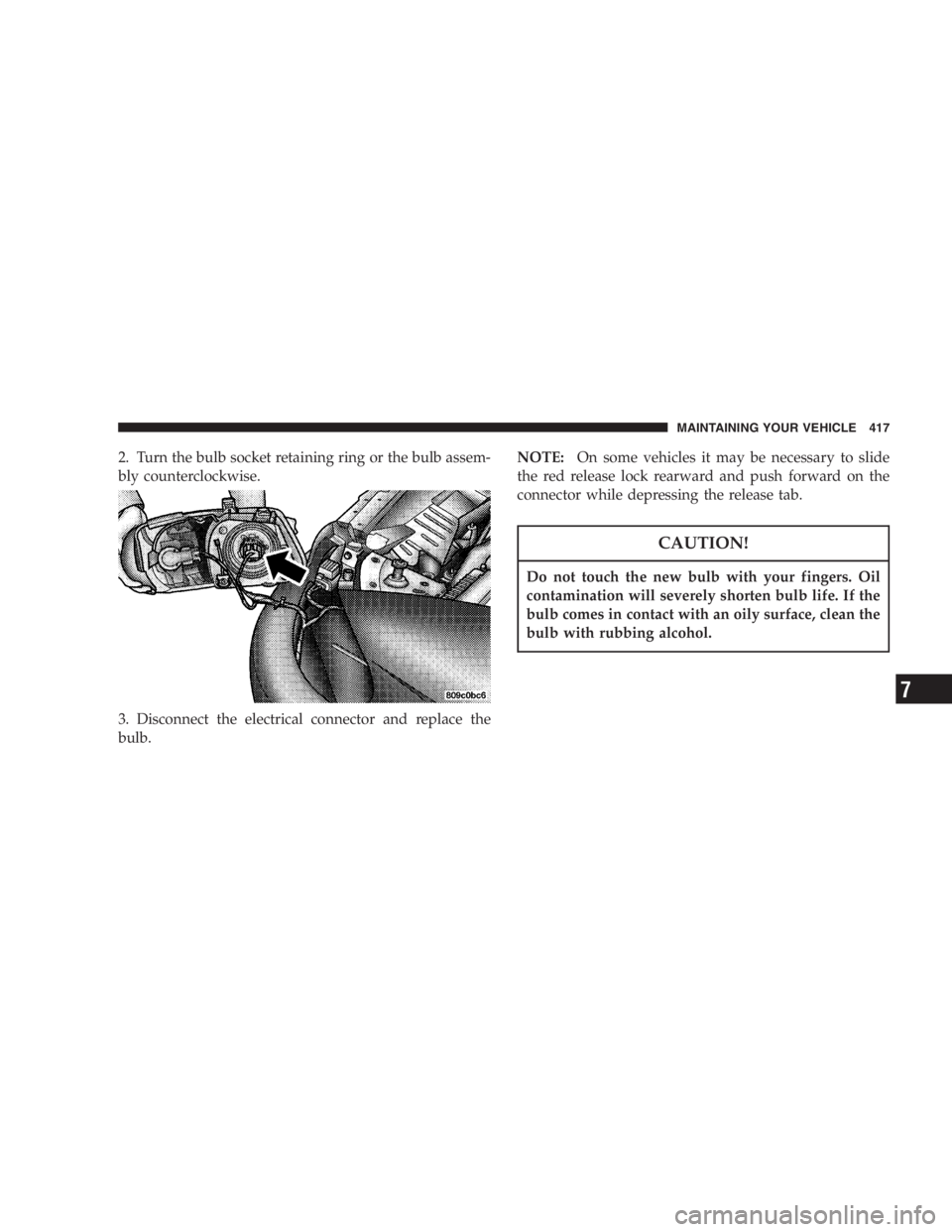 DODGE GRAND CARAVAN 2005  Owners Manual 2. Turn the bulb socket retaining ring or the bulb assem-
bly counterclockwise.
3. Disconnect the electrical connector and replace the
bulb. NOTE: On some vehicles it may be necessary to slide
the red