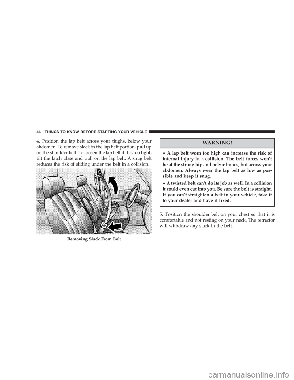 DODGE GRAND CARAVAN 2005  Owners Manual 4. Position the lap belt across your thighs, below your
abdomen. To remove slack in the lap belt portion, pull up
on the shoulder belt. To loosen the lap belt if it is too tight,
tilt the latch plate 