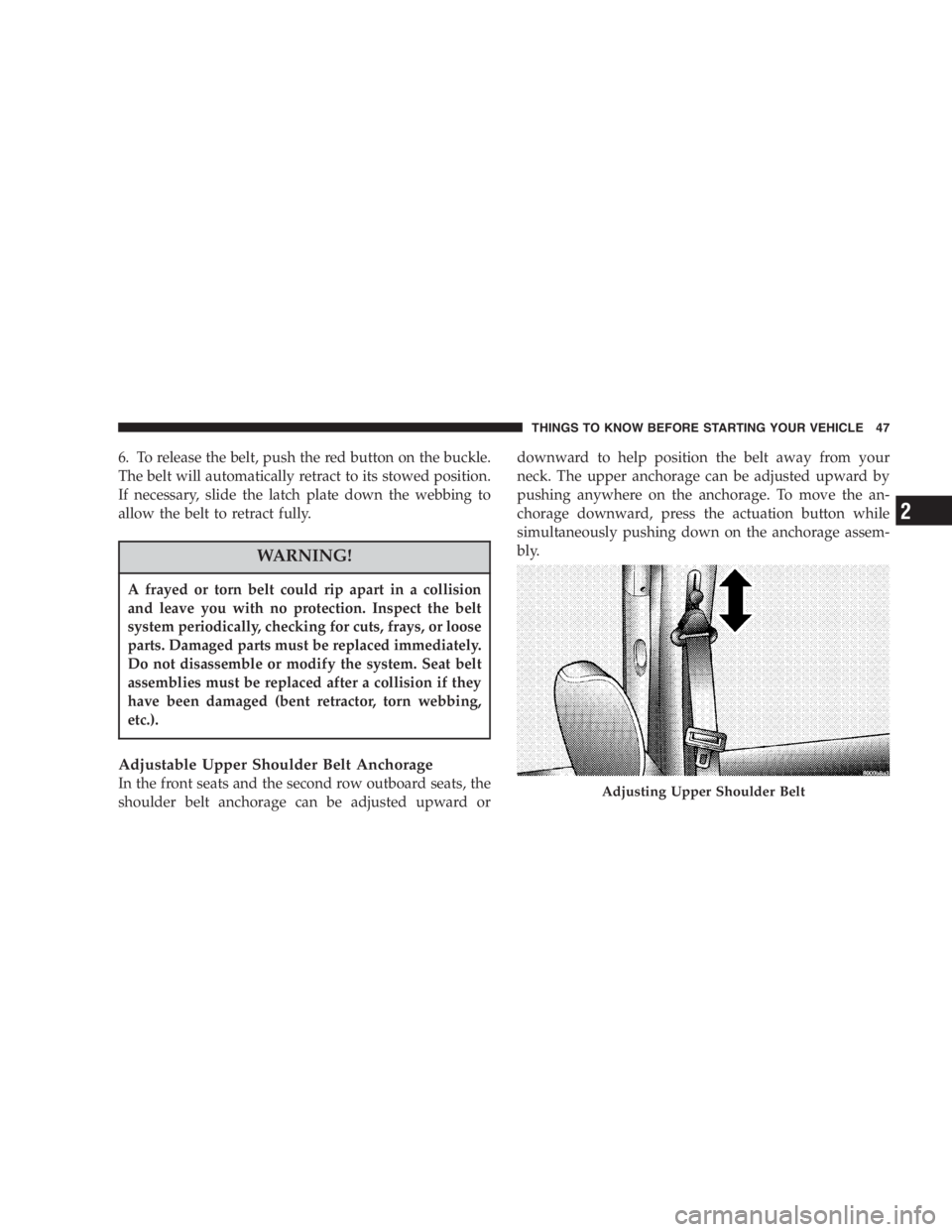 DODGE GRAND CARAVAN 2005  Owners Manual 6. To release the belt, push the red button on the buckle.
The belt will automatically retract to its stowed position.
If necessary, slide the latch plate down the webbing to
allow the belt to retract