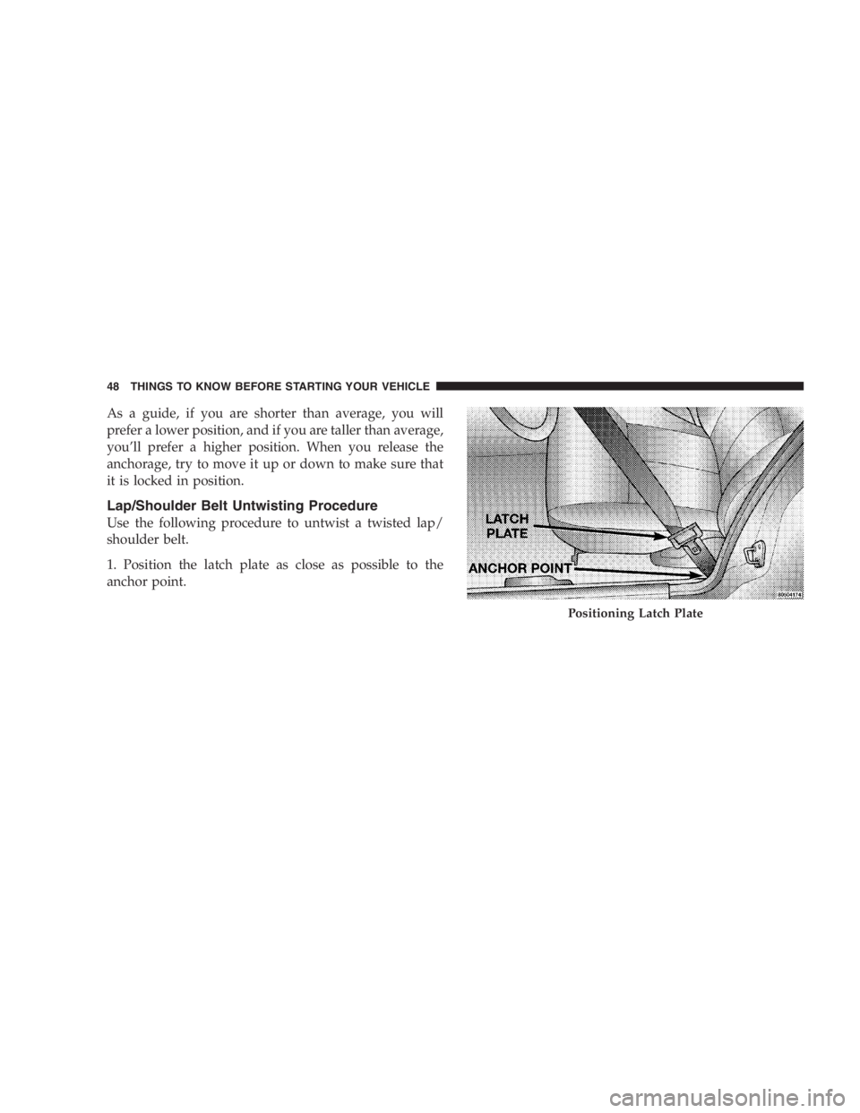 DODGE GRAND CARAVAN 2005  Owners Manual As a guide, if you are shorter than average, you will
prefer a lower position, and if you are taller than average,
you ’ ll prefer a higher position. When you release the
anchorage, try to move it u