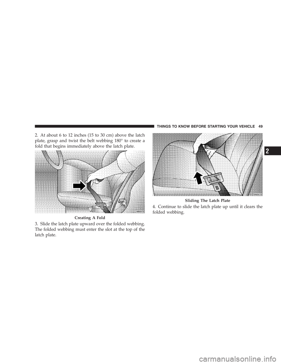 DODGE GRAND CARAVAN 2005  Owners Manual 2. At about 6 to 12 inches (15 to 30 cm) above the latch
plate, grasp and twist the belt webbing 180 ° to create a
fold that begins immediately above the latch plate.
3. Slide the latch plate upward 