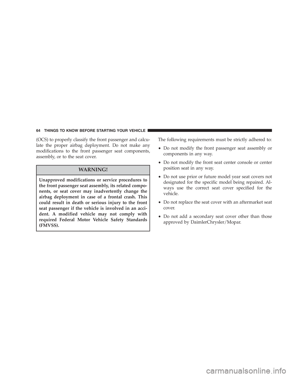 DODGE GRAND CARAVAN 2005  Owners Manual (OCS) to properly classify the front passenger and calcu-
late the proper airbag deployment. Do not make any
modifications to the front passenger seat components,
assembly, or to the seat cover.
WARNI