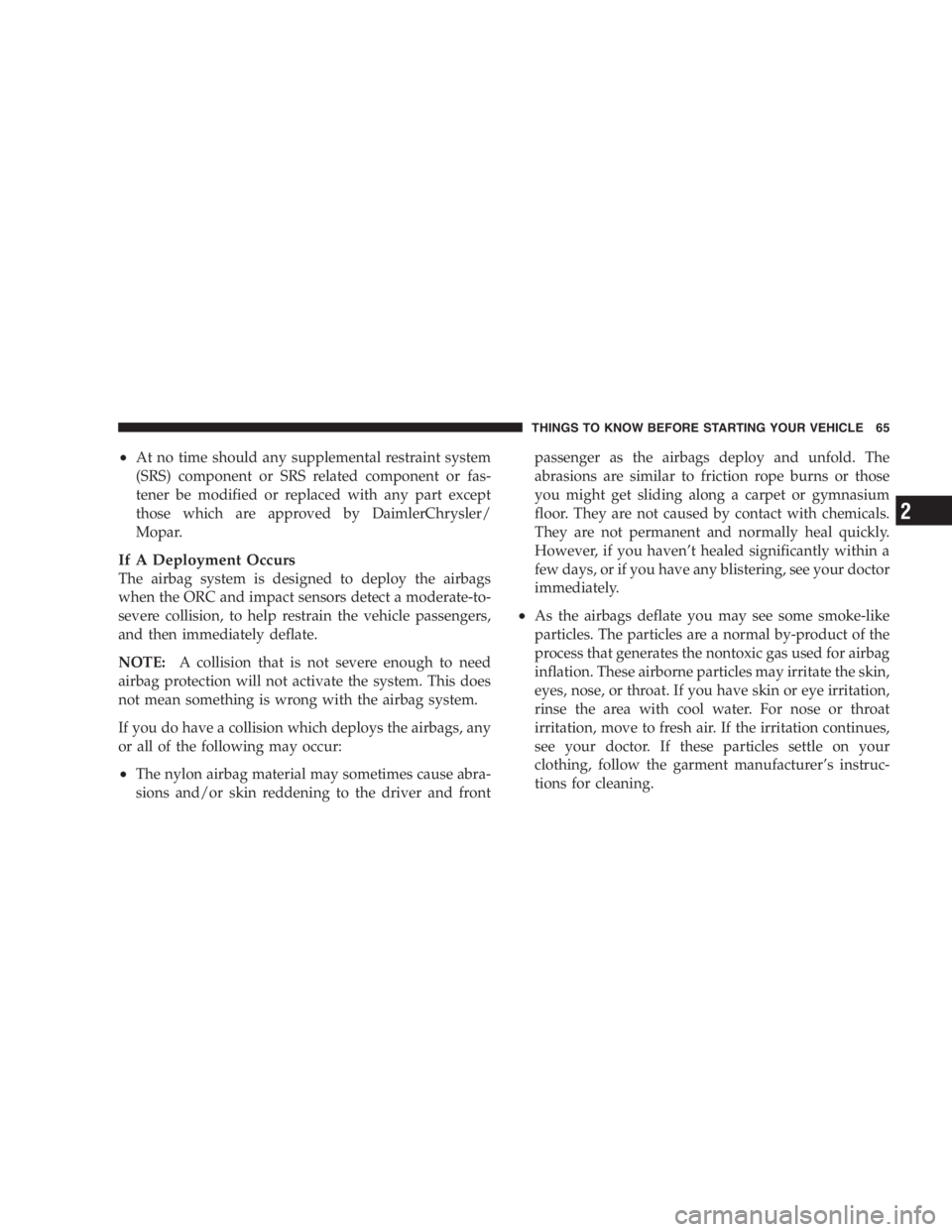 DODGE GRAND CARAVAN 2005  Owners Manual • At no time should any supplemental restraint system
(SRS) component or SRS related component or fas-
tener be modified or replaced with any part except
those which are approved by DaimlerChrysler/