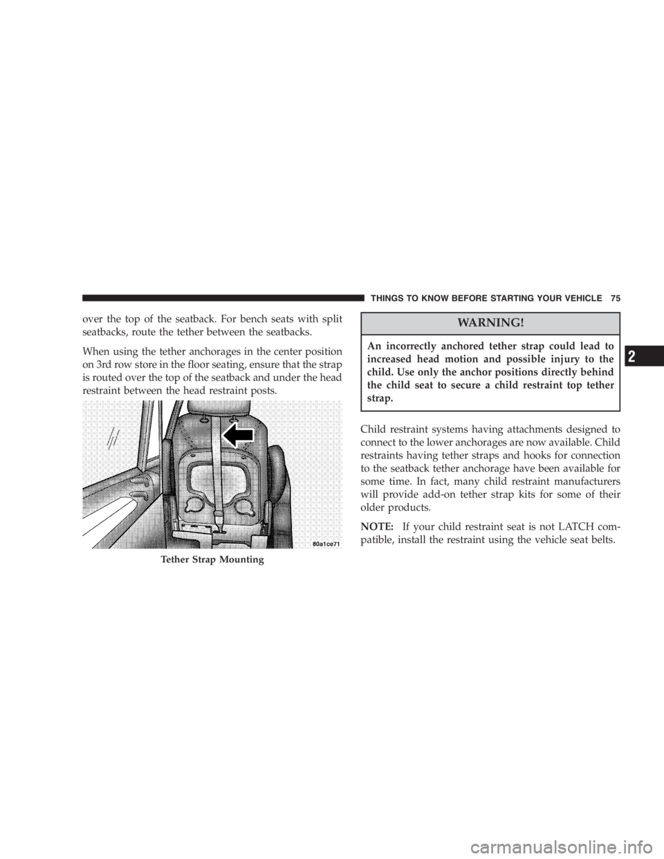 DODGE GRAND CARAVAN 2005  Owners Manual over the top of the seatback. For bench seats with split
seatbacks, route the tether between the seatbacks.
When using the tether anchorages in the center position
on 3rd row store in the floor seatin