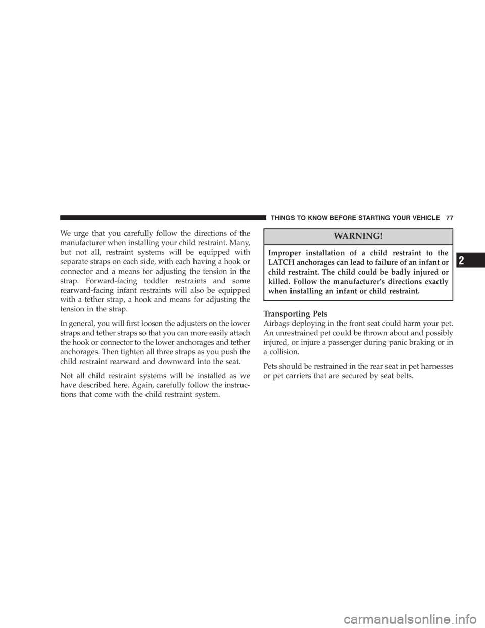 DODGE GRAND CARAVAN 2005  Owners Manual We urge that you carefully follow the directions of the
manufacturer when installing your child restraint. Many,
but not all, restraint systems will be equipped with
separate straps on each side, with