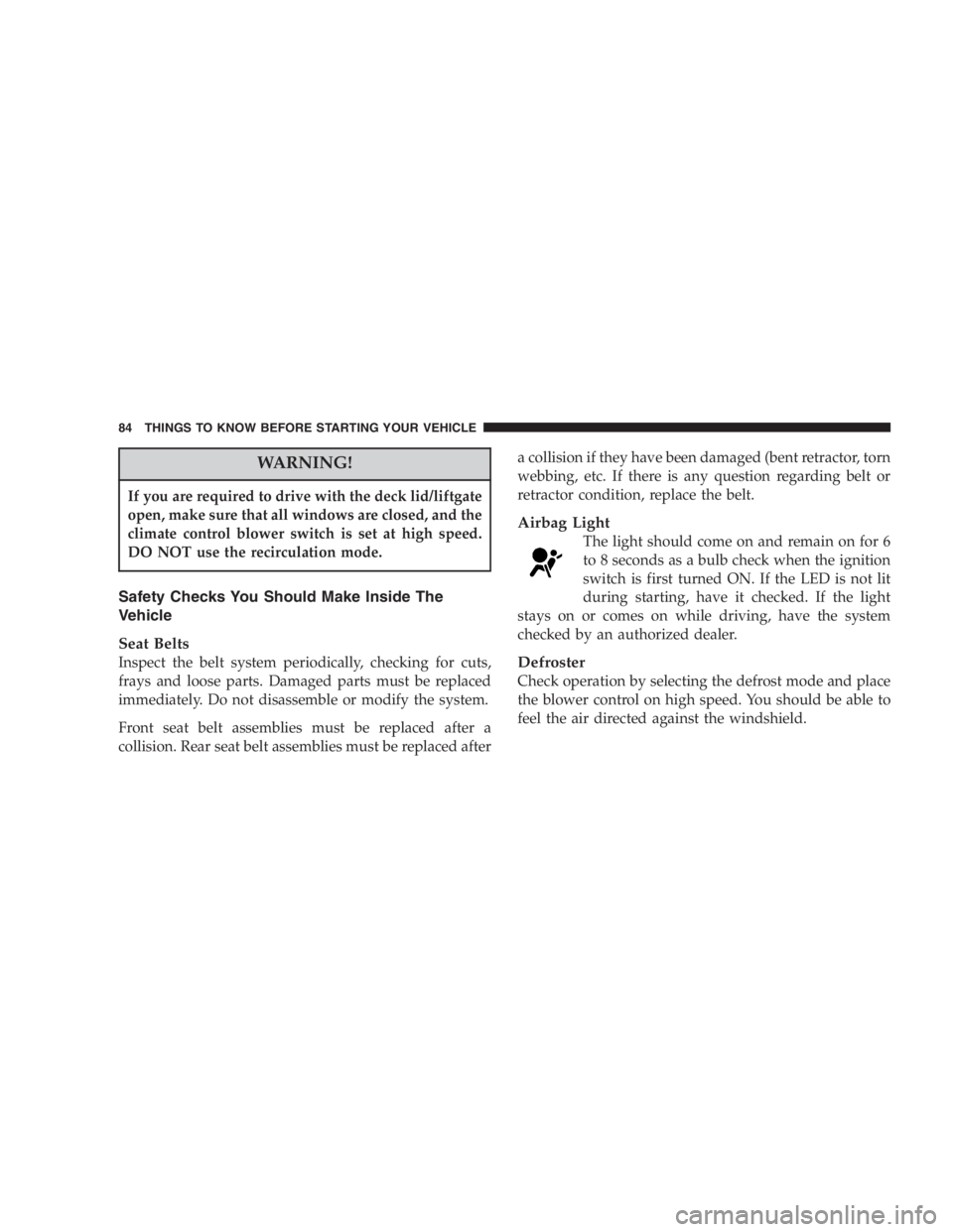 DODGE GRAND CARAVAN 2005  Owners Manual WARNING!If you are required to drive with the deck lid/liftgate
open, make sure that all windows are closed, and the
climate control blower switch is set at high speed.
DO NOT use the recirculation mo