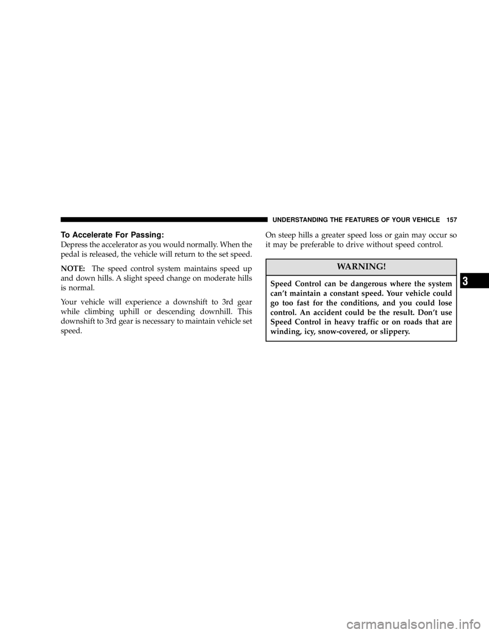 DODGE GRAND CARAVAN 2006  Owners Manual To Accelerate For Passing:
Depress the accelerator as you would normally. When the
pedal is released, the vehicle will return to the set speed.
NOTE: The speed control system maintains speed up
and do
