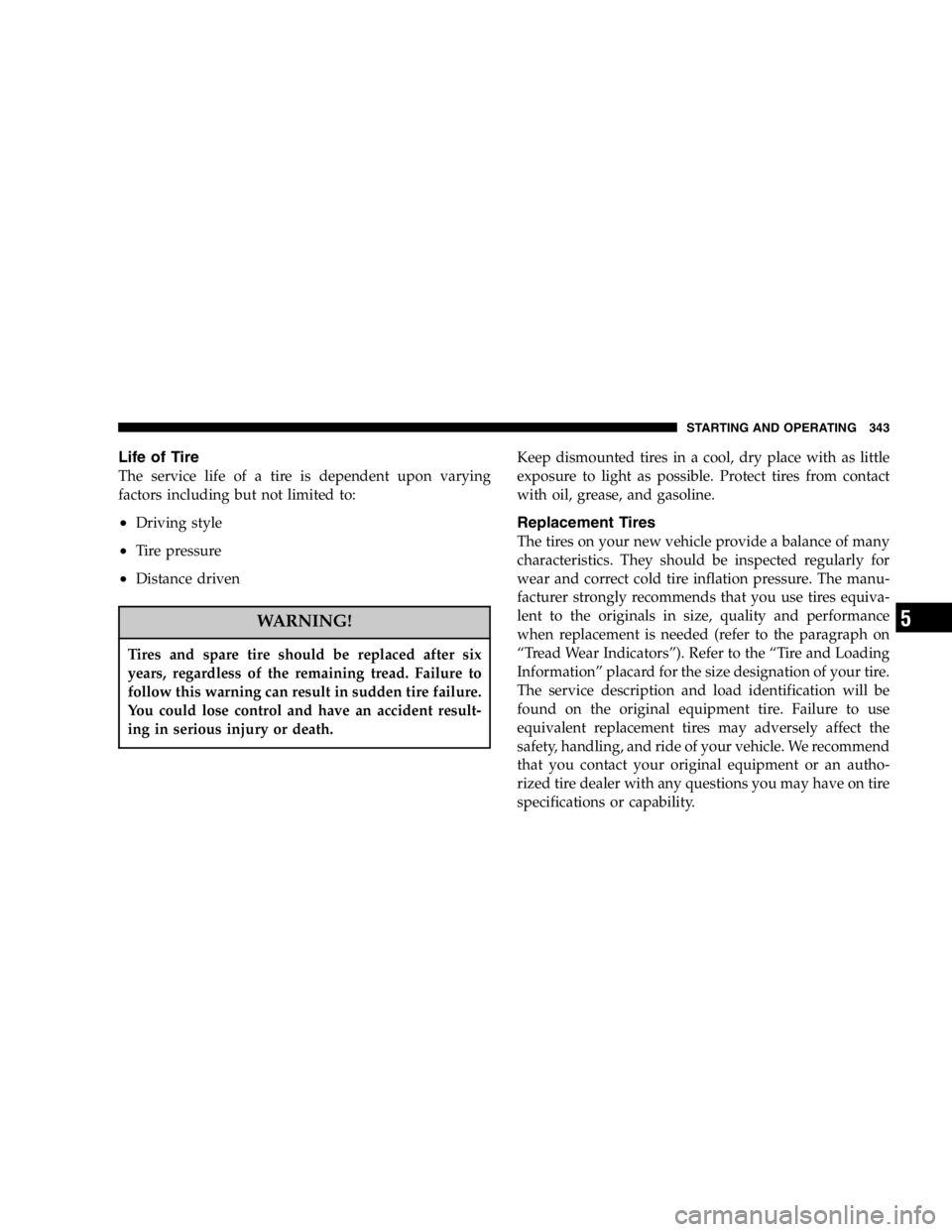 DODGE GRAND CARAVAN 2007  Owners Manual Life of Tire
The service life of a tire is dependent upon varying
factors including but not limited to:
