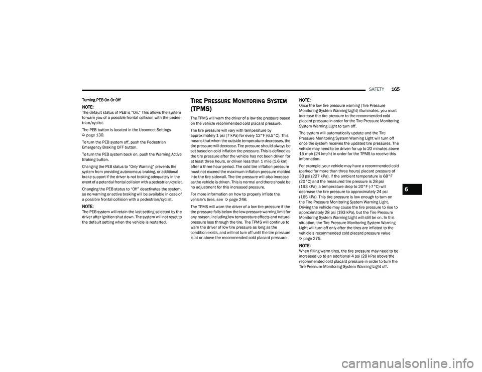DODGE HORNET 2023  Owners Manual 
SAFETY165
Turning PEB On Or Off
NOTE:The default status of PEB is “On.” This allows the system 
to warn you of a possible frontal collision with the pedes -
trian/cyclist.
The PEB button is locat