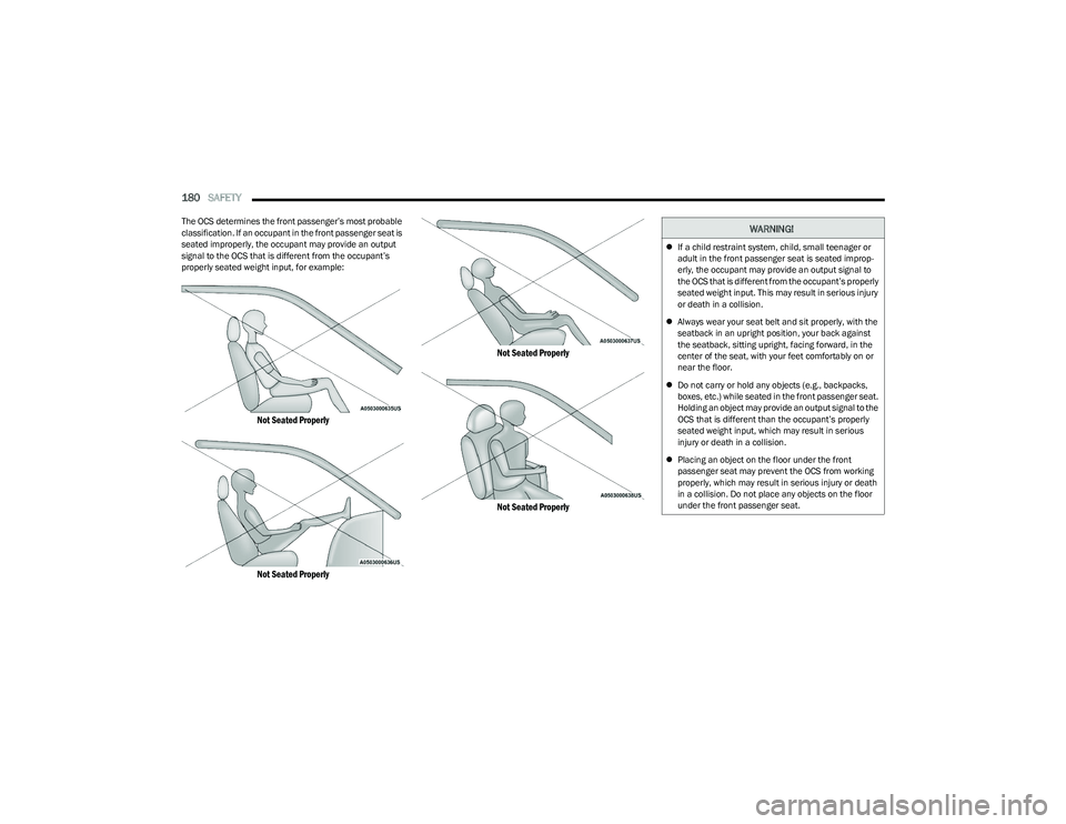 DODGE HORNET 2023  Owners Manual 
180SAFETY  
The OCS determines the front passenger’s most probable 
classification. If an occupant in the front passenger seat is 
seated improperly, the occupant may provide an output 
signal to t