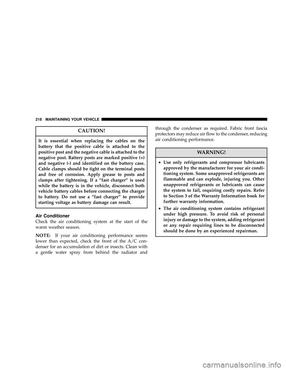 DODGE STRATUS SEDAN 2006  Owners Manual CAUTION!
It is essential when replacing the cables on the
battery that the positive cable is attached to the
positive post and the negative cable is attached to the
negative post. Battery posts are ma