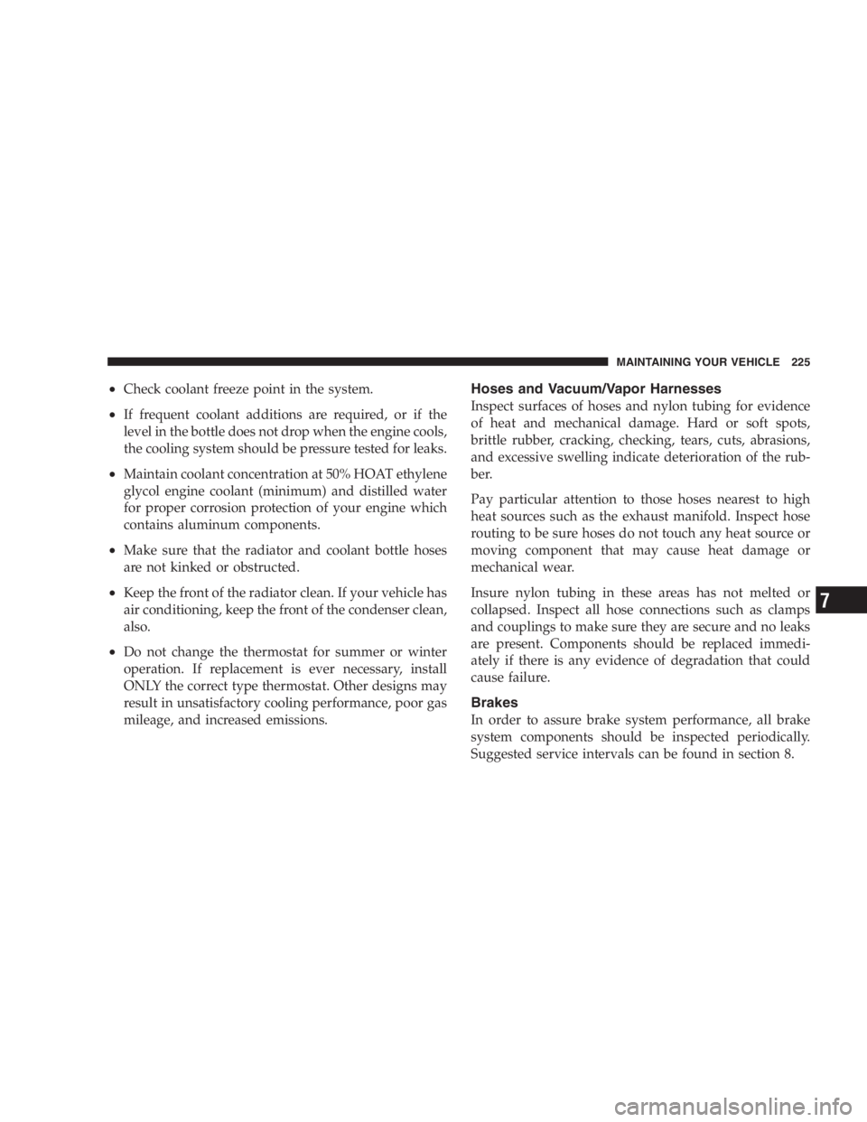 DODGE STRATUS SEDAN 2005  Owners Manual •Check coolant freeze point in the system.
•If frequent coolant additions are required, or if the
level in the bottle does not drop when the engine cools,
the cooling system should be pressure tes