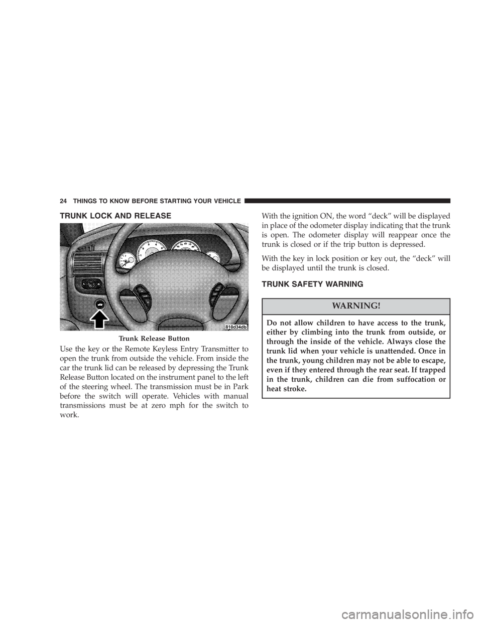 DODGE STRATUS SEDAN 2005  Owners Manual TRUNK LOCK AND RELEASE
Use the key or the Remote Keyless Entry Transmitter to
open the trunk from outside the vehicle. From inside the
car the trunk lid can be released by depressing the Trunk
Release