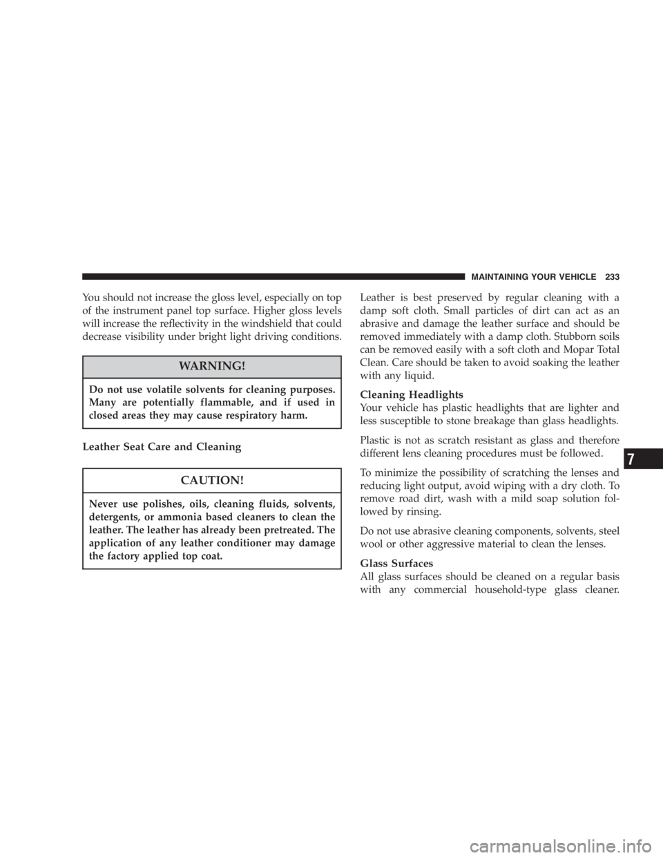 DODGE STRATUS SEDAN 2005  Owners Manual You should not increase the gloss level, especially on top
of the instrument panel top surface. Higher gloss levels
will increase the reflectivity in the windshield that could
decrease visibility unde