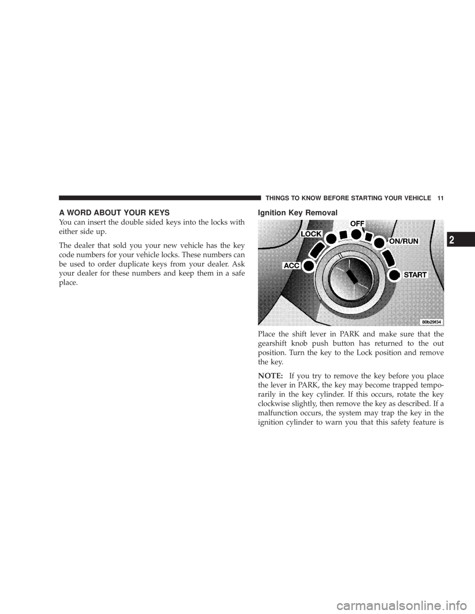 DODGE STRATUS SEDAN 2004  Owners Manual A WORD ABOUT YOUR KEYS
You can insert the double sided keys into the locks with
either side up.
The dealer that sold you your new vehicle has the key
code numbers for your vehicle locks. These numbers