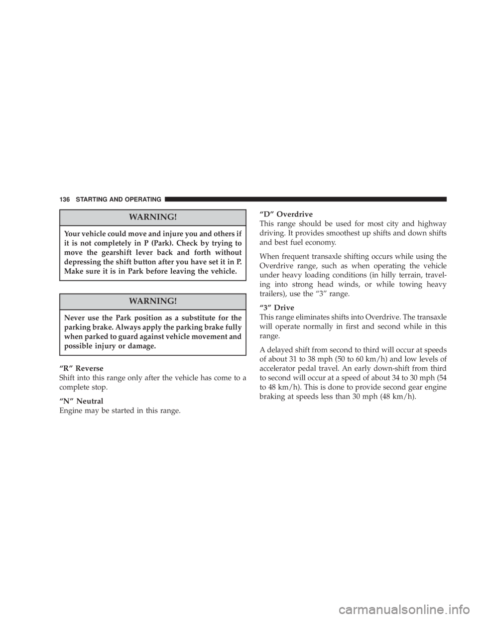 DODGE STRATUS SEDAN 2004  Owners Manual WARNING!
Your vehicle could move and injure you and others if
it is not completely in P (Park). Check by trying to
move the gearshift lever back and forth without
depressing the shift button after you