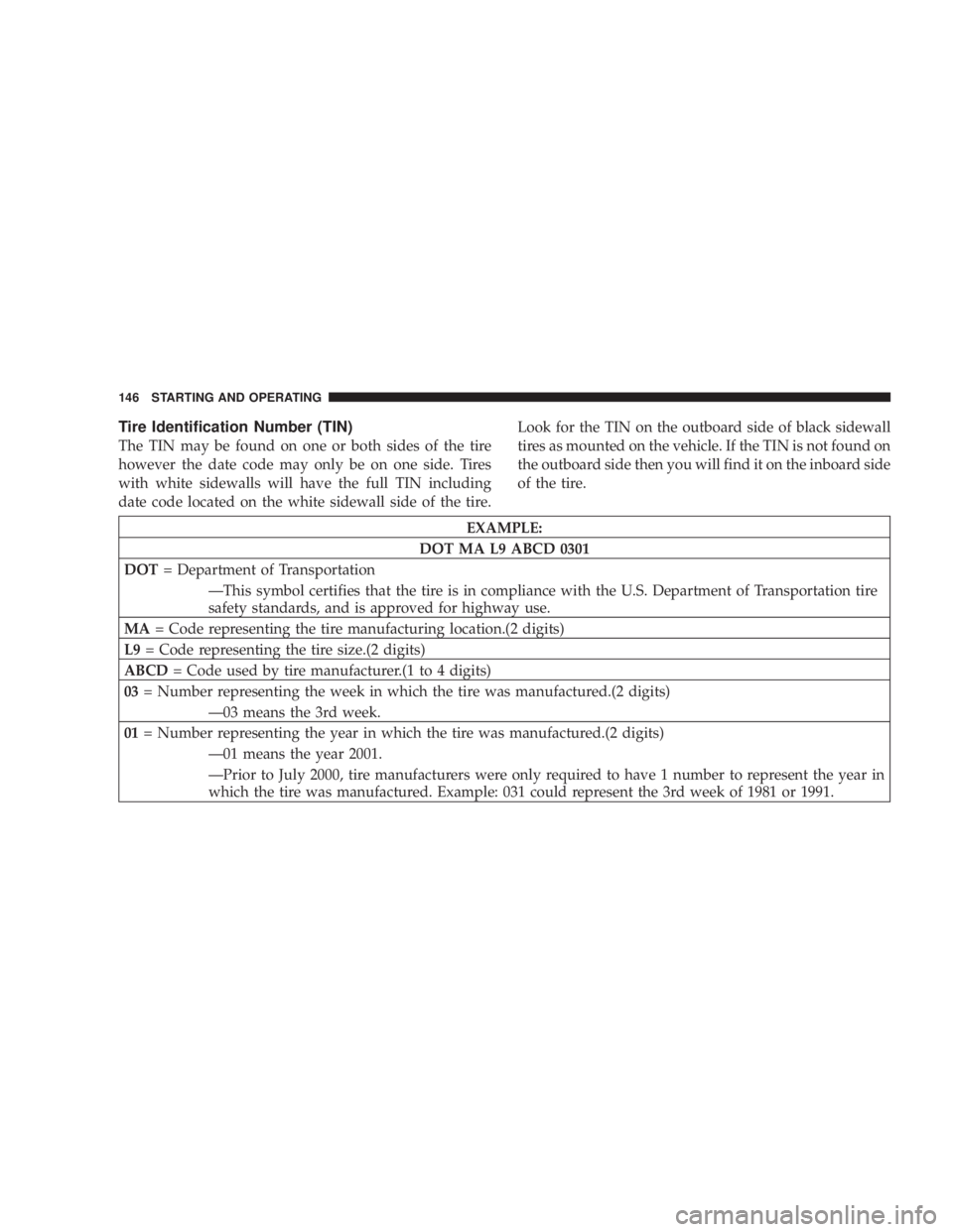 DODGE STRATUS SEDAN 2004 Owners Manual Tire Identification Number (TIN)
The TIN may be found on one or both sides of the tire
however the date code may only be on one side. Tires
with white sidewalls will have the full TIN including
date c DODGE STRATUS SEDAN 2004 Owners Manual Tire Identification Number (TIN)
The TIN may be found on one or both sides of the tire
however the date code may only be on one side. Tires
with white sidewalls will have the full TIN including
date c
