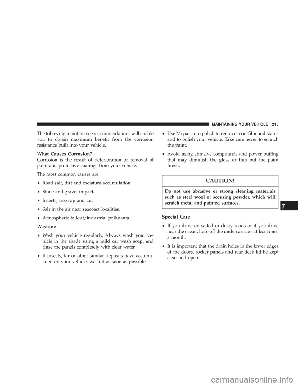 DODGE STRATUS SEDAN 2004 Owners Manual The following maintenance recommendations will enable
you to obtain maximum benefit from the corrosion
resistance built into your vehicle.
What Causes Corrosion?
Corrosion is the result of deteriorati DODGE STRATUS SEDAN 2004 Owners Manual The following maintenance recommendations will enable
you to obtain maximum benefit from the corrosion
resistance built into your vehicle.
What Causes Corrosion?
Corrosion is the result of deteriorati