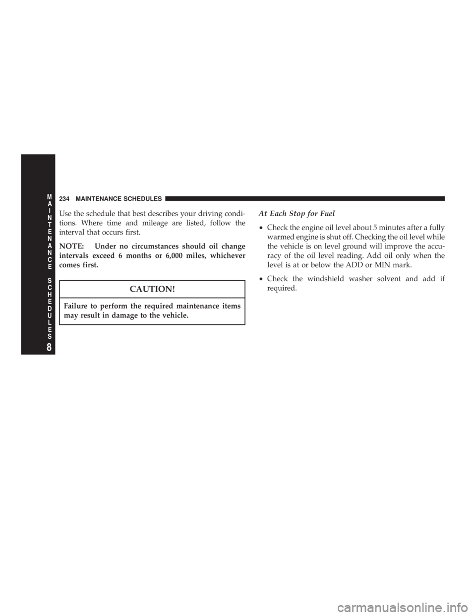 DODGE STRATUS SEDAN 2004  Owners Manual Use the schedule that best describes your driving condi-
tions. Where time and mileage are listed, follow the
interval that occurs first.
NOTE:Under no circumstances should oil change
intervals exceed