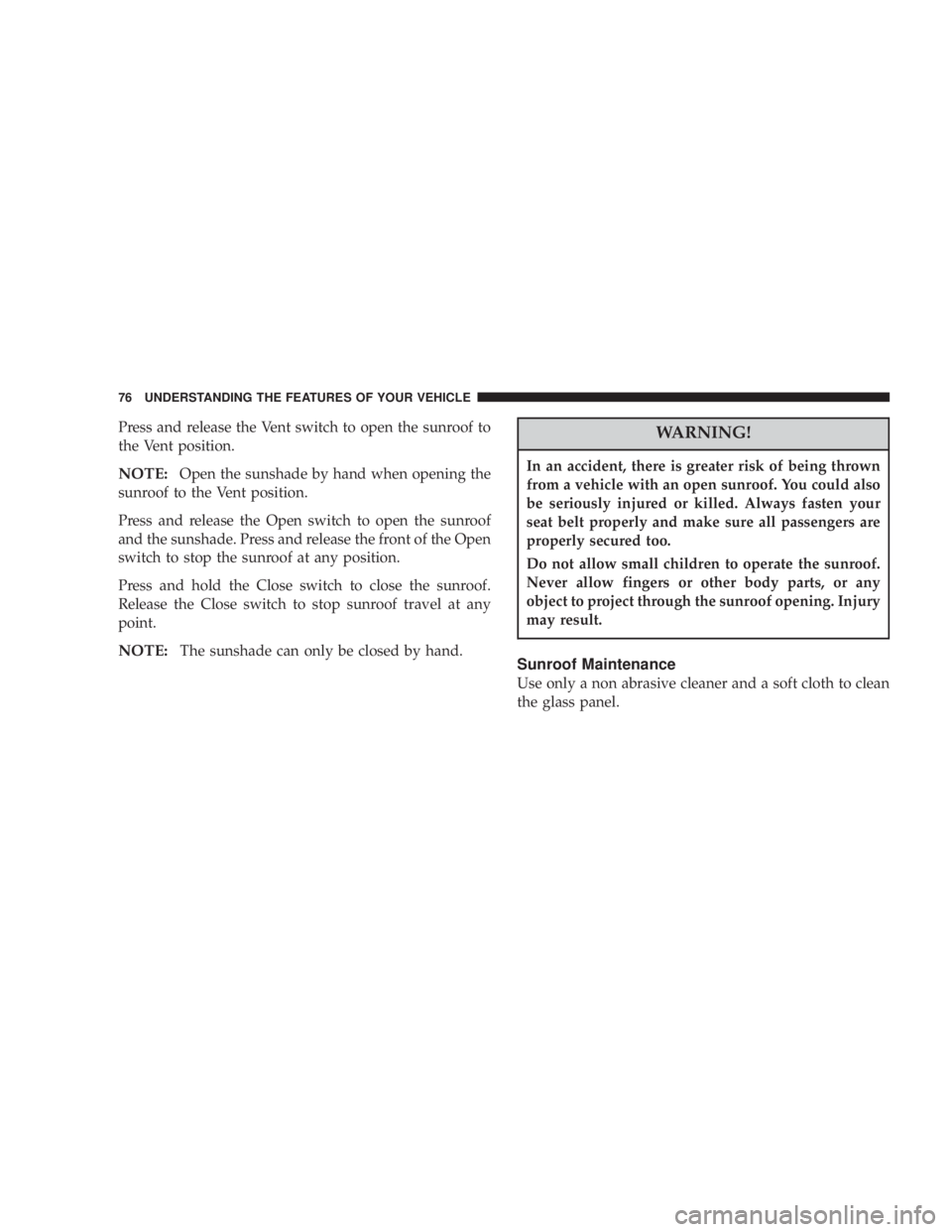 DODGE STRATUS SEDAN 2004  Owners Manual Press and release the Vent switch to open the sunroof to
the Vent position.
NOTE:Open the sunshade by hand when opening the
sunroof to the Vent position.
Press and release the Open switch to open the 