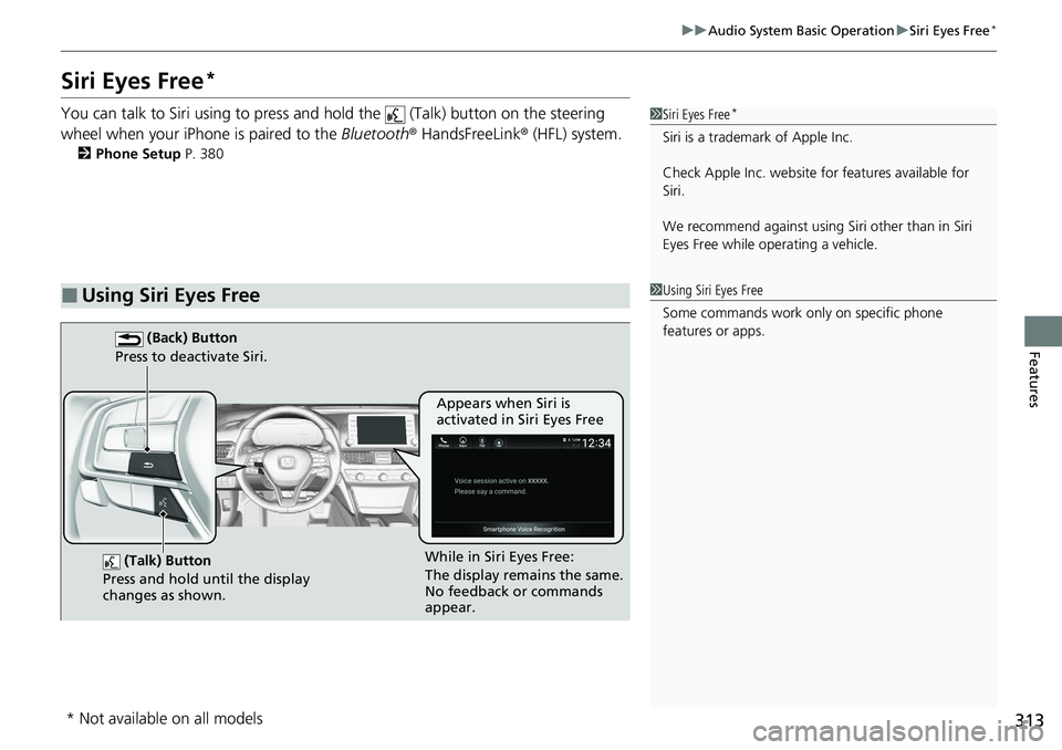 HONDA ACCORD SEDAN 2021  Owners Manual (in English) 313
uuAudio System Basic Operation uSiri Eyes Free*
Features
Siri Eyes Free*
You can talk to Siri using to press and  hold the   (Talk) button on the steering 
wheel when your iPhone is paired to the 