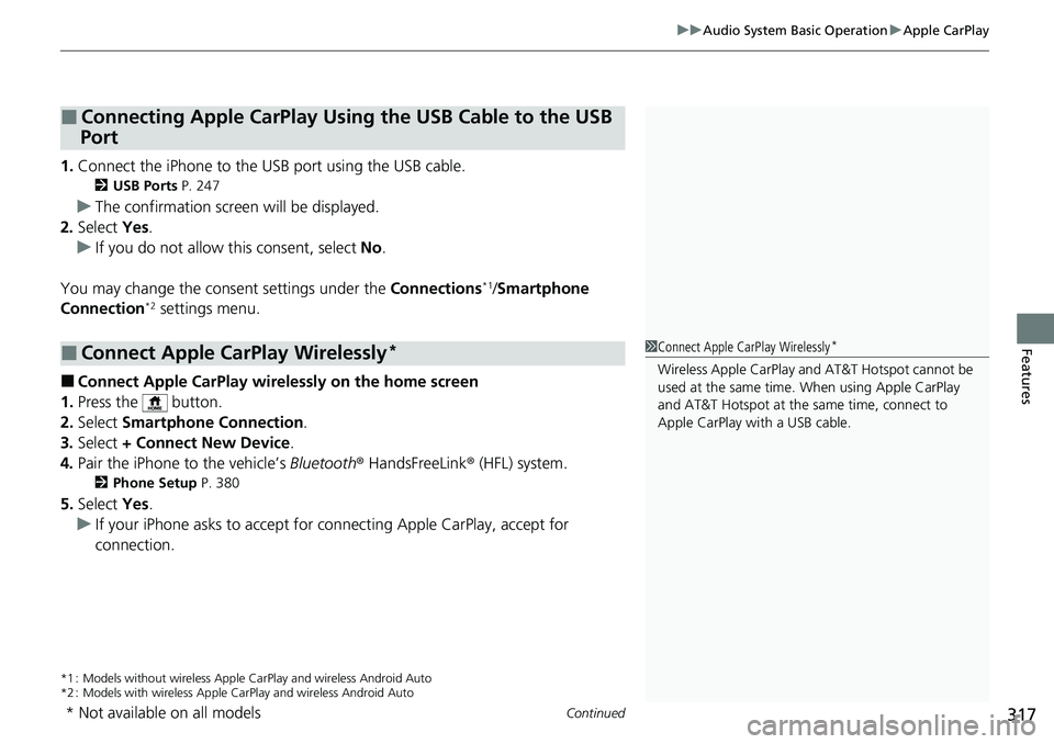 HONDA ACCORD SEDAN 2021  Owners Manual (in English) Continued317
uuAudio System Basic Operation uApple CarPlay
Features
1. Connect the iPhone to the USB port using the USB cable.
2 USB Ports  P. 247
uThe confirmation screen will be displayed.
2. Select