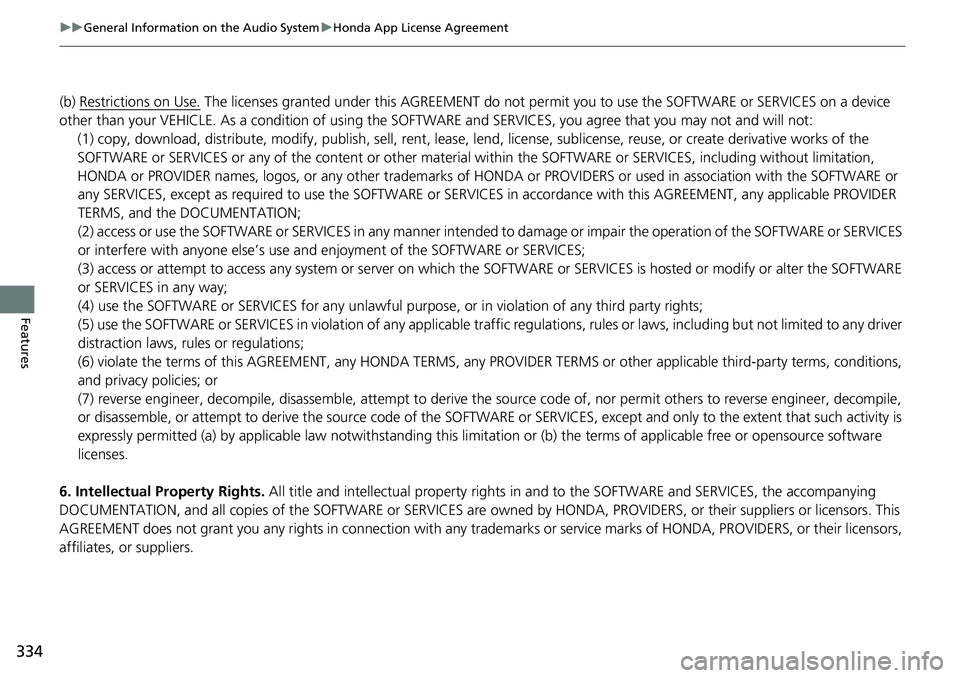 HONDA ACCORD SEDAN 2021  Owners Manual (in English) 334
uuGeneral Information on the Audio System uHonda App License Agreement
Features
(b) Restrictions on Use. The licenses granted under this AGREEMENT do not pe rmit you to use the SOFTWARE or SERVICE