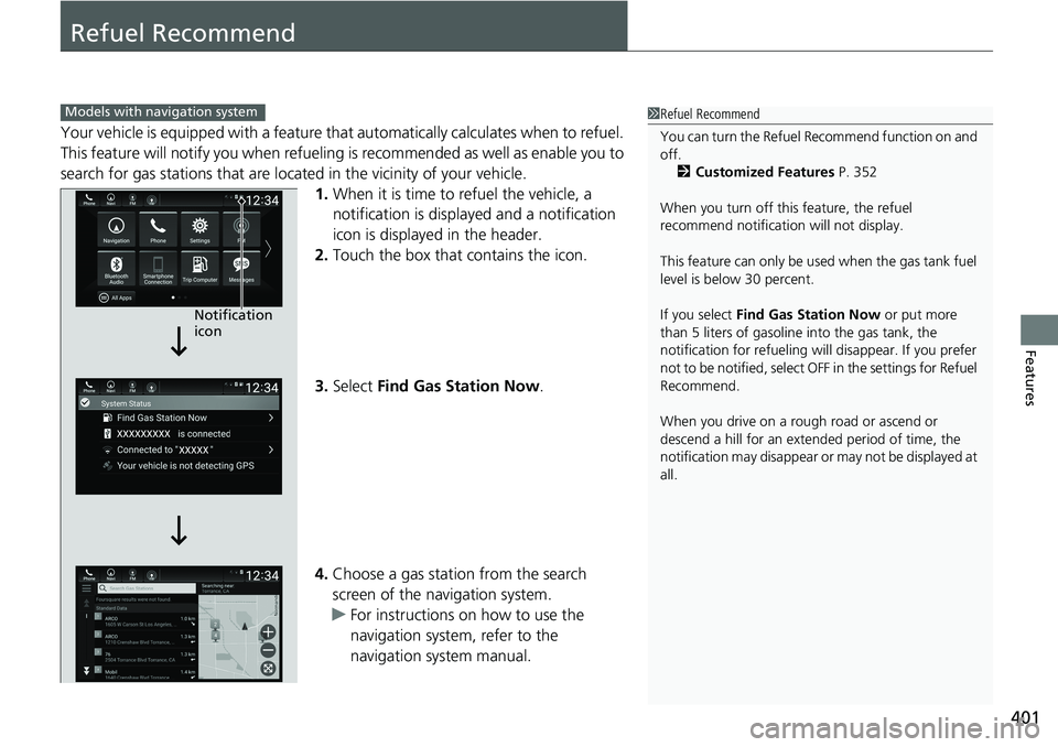HONDA ACCORD SEDAN 2021  Owners Manual (in English) 401
Features
Refuel Recommend
Your vehicle is equipped with a feature that automatically calculates when to refuel. 
This feature will notify  you when refueling is recommen ded as well as enable you 