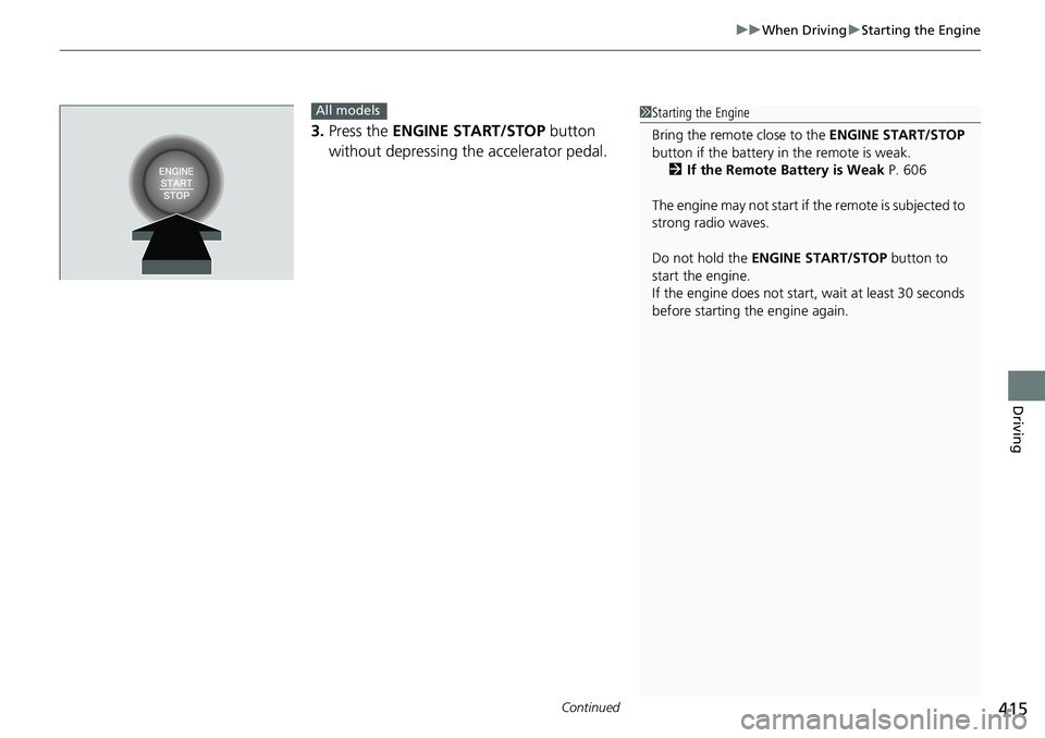 HONDA ACCORD SEDAN 2021  Owners Manual (in English) Continued415
uuWhen Driving uStarting the Engine
Driving
3. Press the  ENGINE START/STOP  button 
without depressing the accelerator pedal.
All models1 Starting the Engine
Bring the remote close to th