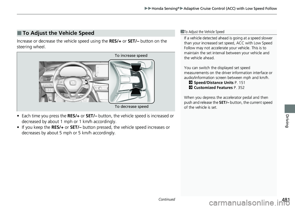 HONDA ACCORD SEDAN 2021  Owners Manual (in English) Continued481
uuHonda Sensing ®u Adaptive Cruise Control (ACC) with Low Speed Follow
Driving
Increase or decrease the vehicle speed using the  RES/+ or SET/–  button on the 
steering wheel.
• Each