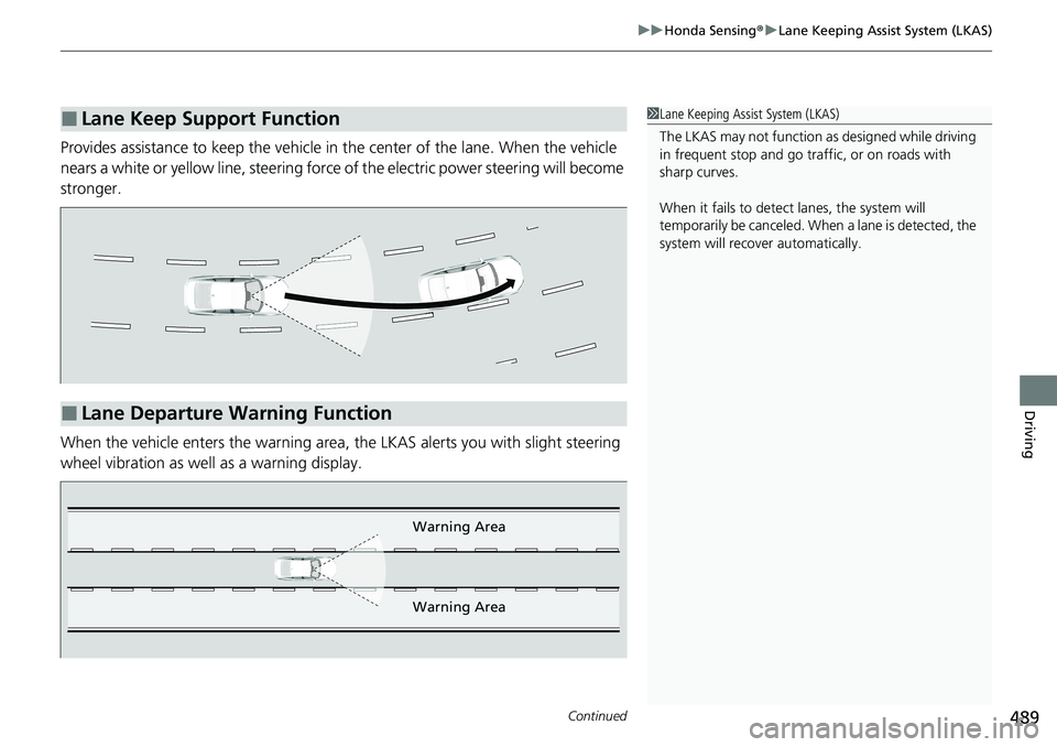 HONDA ACCORD SEDAN 2021  Owners Manual (in English) Continued489
uuHonda Sensing ®u Lane Keeping Assist System (LKAS)
Driving
Provides assistance to keep the vehicle in the center of the lane. When the vehicle 
nears a white or yellow line,  steering 