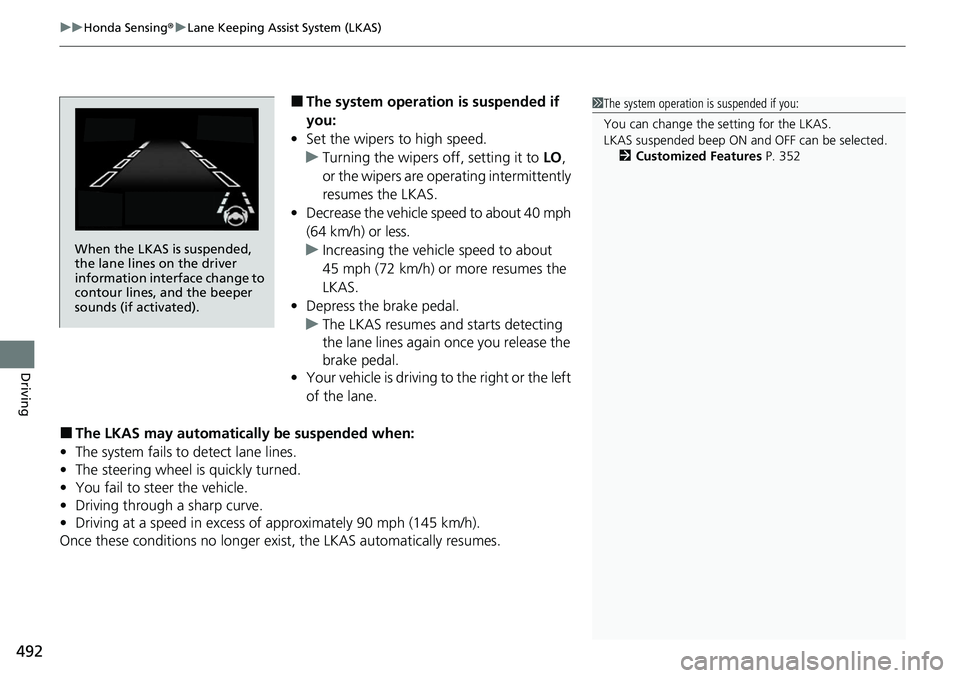 HONDA ACCORD SEDAN 2021  Owners Manual (in English) uuHonda Sensing ®u Lane Keeping Assist System (LKAS)
492
Driving
■The system operation is suspended if 
you:
• Set the wipers to high speed.
u Turning the wipers off, setting it to  LO, 
or the w