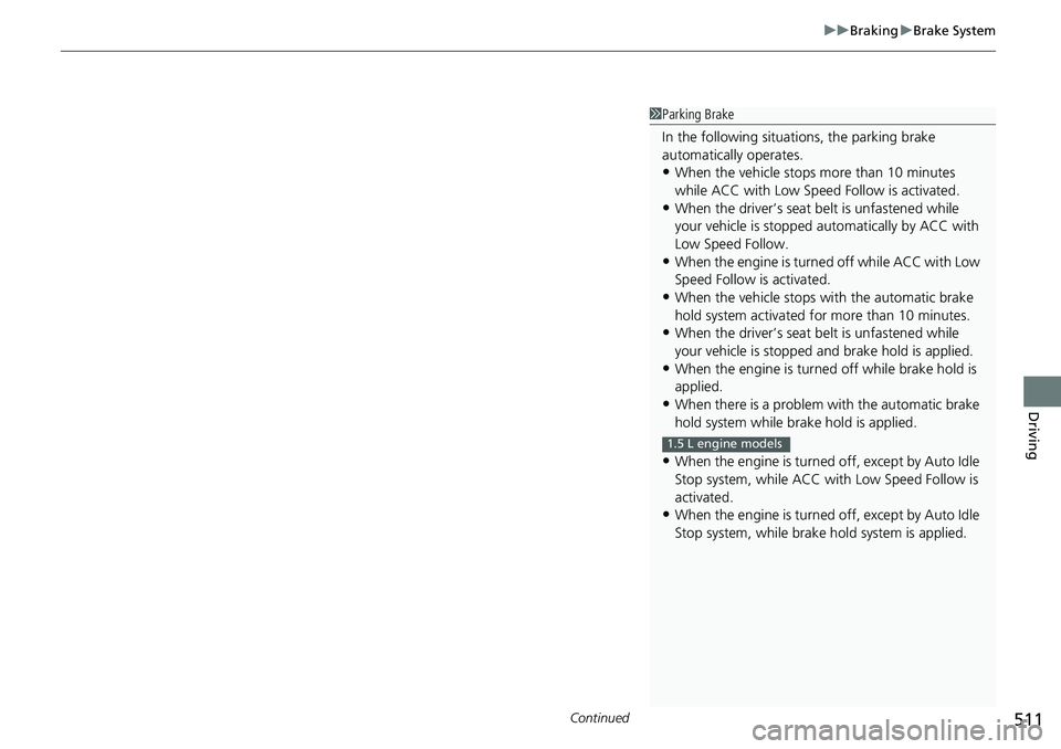 HONDA ACCORD SEDAN 2021  Owners Manual (in English) Continued511
uuBraking uBrake System
Driving
1Parking Brake
In the following situations, the parking brake 
automatically operates.
•When the vehicle stops more than 10 minutes 
while ACC with Low S