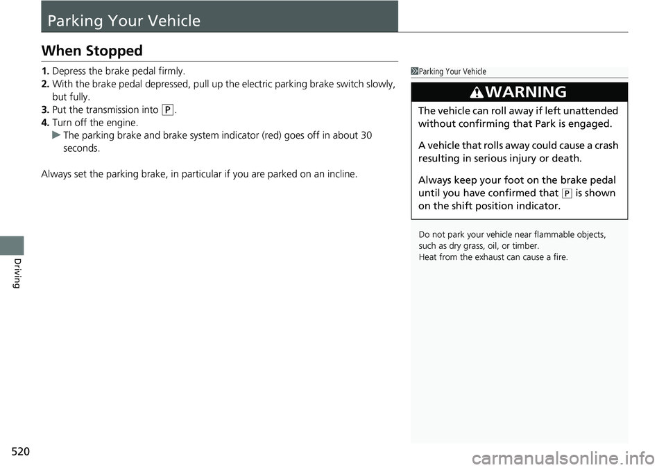 HONDA ACCORD SEDAN 2021  Owners Manual (in English) 520
Driving
Parking Your Vehicle
When Stopped
1.Depress the brake pedal firmly.
2. With the brake pedal depressed, pull up th e electric parking brake switch slowly, 
but fully.
3. Put the transmissio