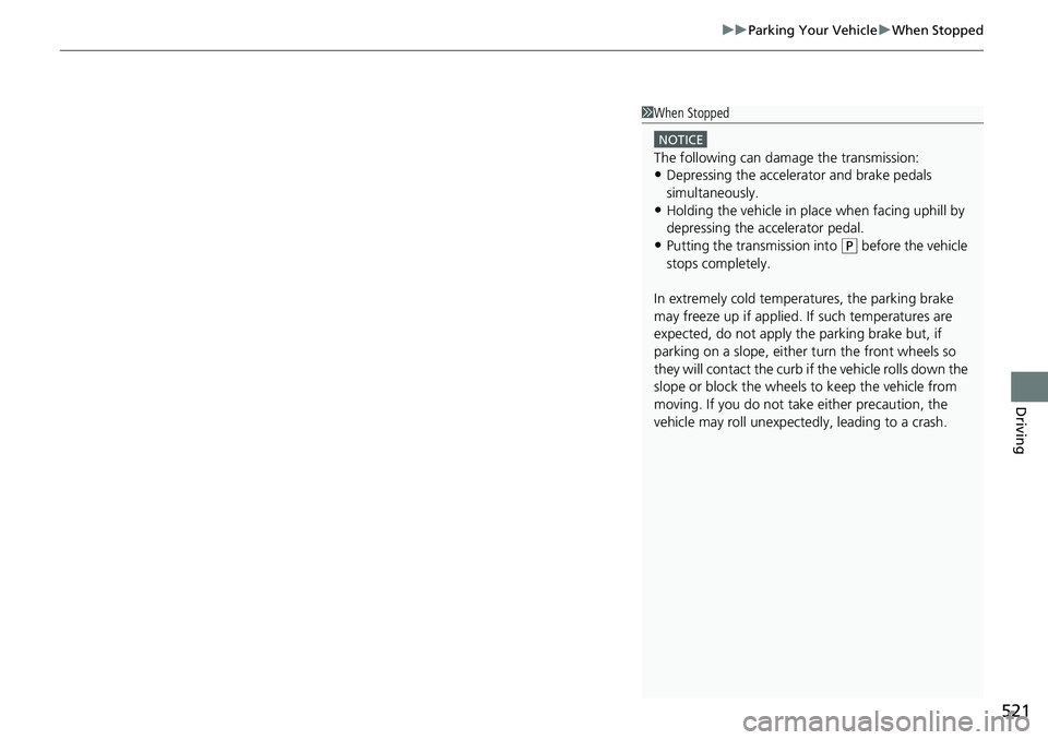 HONDA ACCORD SEDAN 2021  Owners Manual (in English) 521
uuParking Your Vehicle uWhen Stopped
Driving
1When Stopped
NOTICE
The following can dama ge the transmission:
•Depressing the accelerator and brake pedals 
simultaneously.
•Holding the vehicle