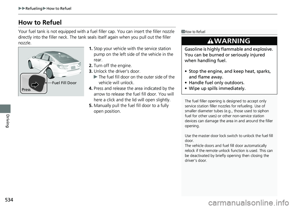 HONDA ACCORD SEDAN 2021  Owners Manual (in English) 534
uuRefueling uHow to Refuel
Driving
How to Refuel
Your fuel tank is not equipped with a fuel  filler cap. You can insert the filler nozzle 
directly into the filler neck. The tank seal s itself aga