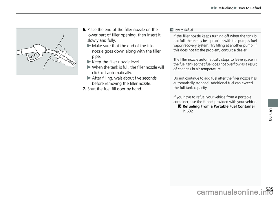 HONDA ACCORD SEDAN 2021  Owners Manual (in English) 535
uuRefueling uHow to Refuel
Driving
6. Place the end of the filler nozzle on the 
lower part of filler opening, then insert it 
slowly and fully.
u Make sure that the end of the filler 
nozzle goes