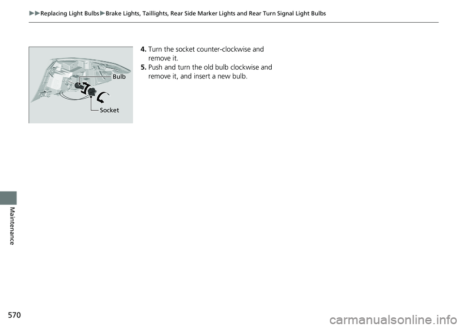 HONDA ACCORD SEDAN 2021  Owners Manual (in English) 570
uuReplacing Light Bulbs uBrake Lights, Taillights, Rear Side Marker  Lights and Rear Turn Signal Light Bulbs
Maintenance
4.Turn the socket counter-clockwise and 
remove it.
5. Push and turn the ol