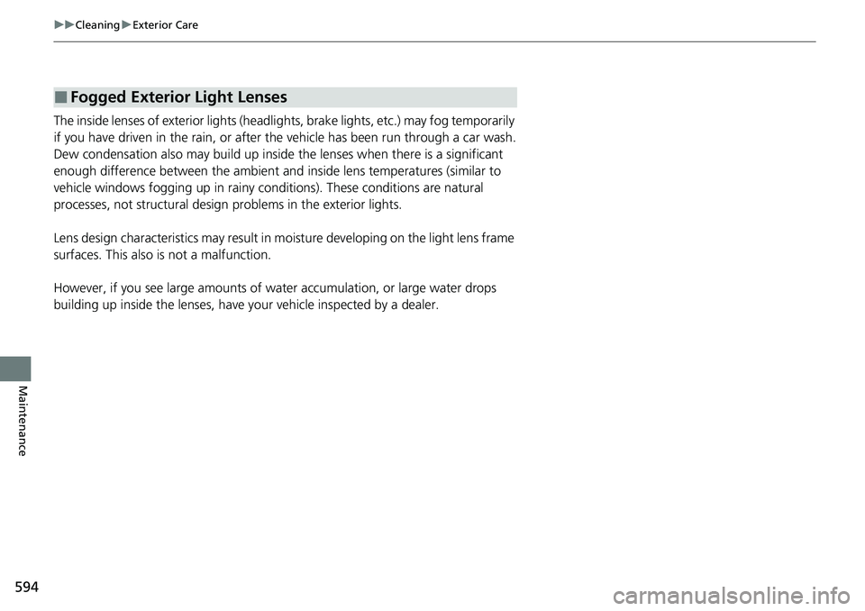 HONDA ACCORD SEDAN 2021  Owners Manual (in English) 594
uuCleaning uExterior Care
Maintenance
The inside lenses of exterior lights (headli ghts, brake lights, etc.) may fog temporarily 
if you have driven in the rain, or after the vehicle has been run 