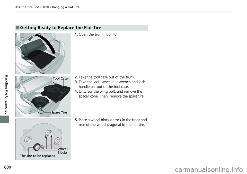 HONDA ACCORD SEDAN 2021  Owners Manual (in English) 600
uuIf a Tire Goes Flat uChanging a Flat Tire
Handling the Unexpected
1. Open the trunk floor lid.
2. Take the tool case out of the trunk.
3. Take the jack, wheel nut wrench and jack 
handle bar out