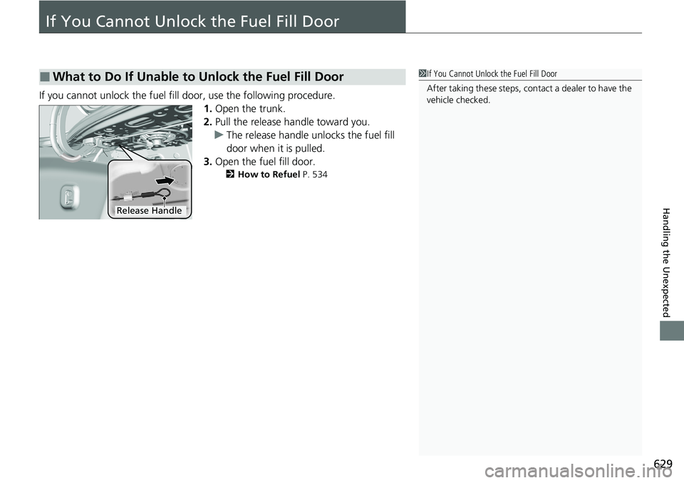 HONDA ACCORD SEDAN 2021  Owners Manual (in English) 629
Handling the Unexpected
If You Cannot Unlock the Fuel Fill Door
If you cannot unlock the fuel fill door, use the following procedure.1.Open the trunk.
2. Pull the release handle toward you.
u The 