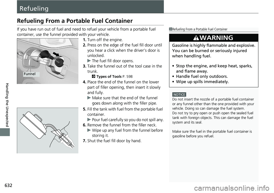 HONDA ACCORD SEDAN 2021  Owners Manual (in English) 632
Handling the Unexpected
Refueling
Refueling From a Portable Fuel Container
If you have run out of fuel and need to refuel your vehicle from a portable fuel 
container, use the funnel provided with