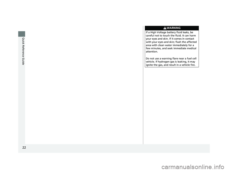 HONDA CLARITY FUEL CELL 2021  Owners Manual (in English) 22
Quick Reference Guide
WARNING
If a High Voltage battery fluid leaks, be 
careful not to touch the fluid. It can harm 
your eyes and skin. If it comes in contact 
with your eyes and skin; flush the 