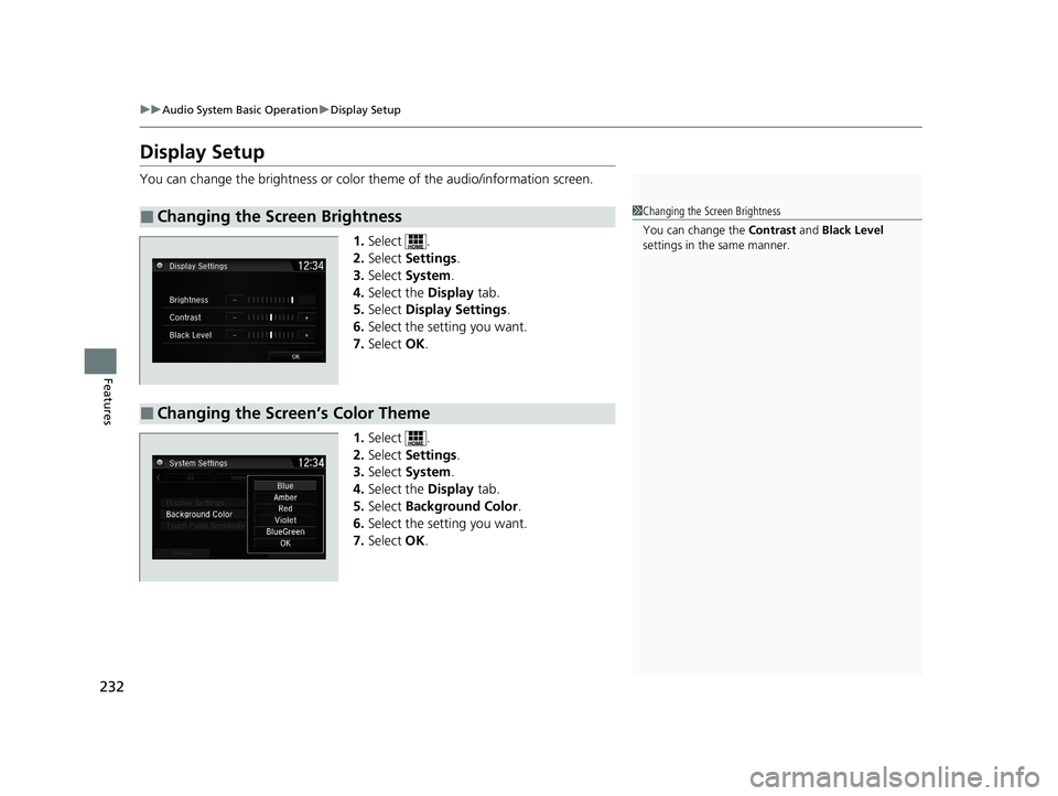 HONDA CLARITY FUEL CELL 2021  Owners Manual (in English) 232
uuAudio System Basic Operation uDisplay Setup
Features
Display Setup
You can change the brightness or color  theme of the audio/information screen.
1. Select .
2. Select  Settings .
3. Select  Sys